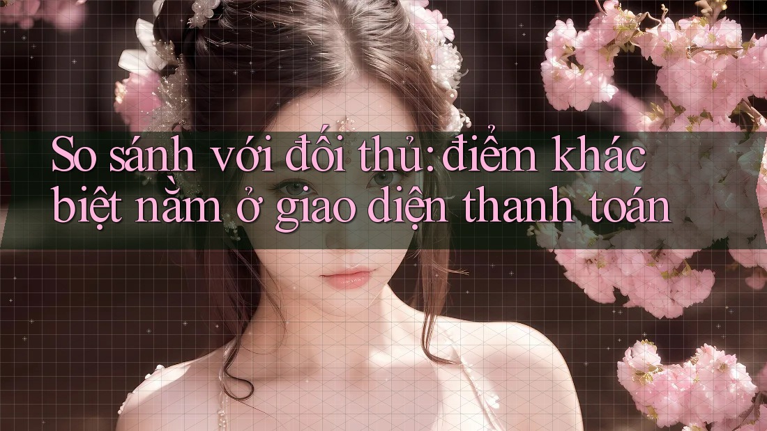 So sánh với đối thủ: điểm khác biệt nằm ở giao diện thanh toán