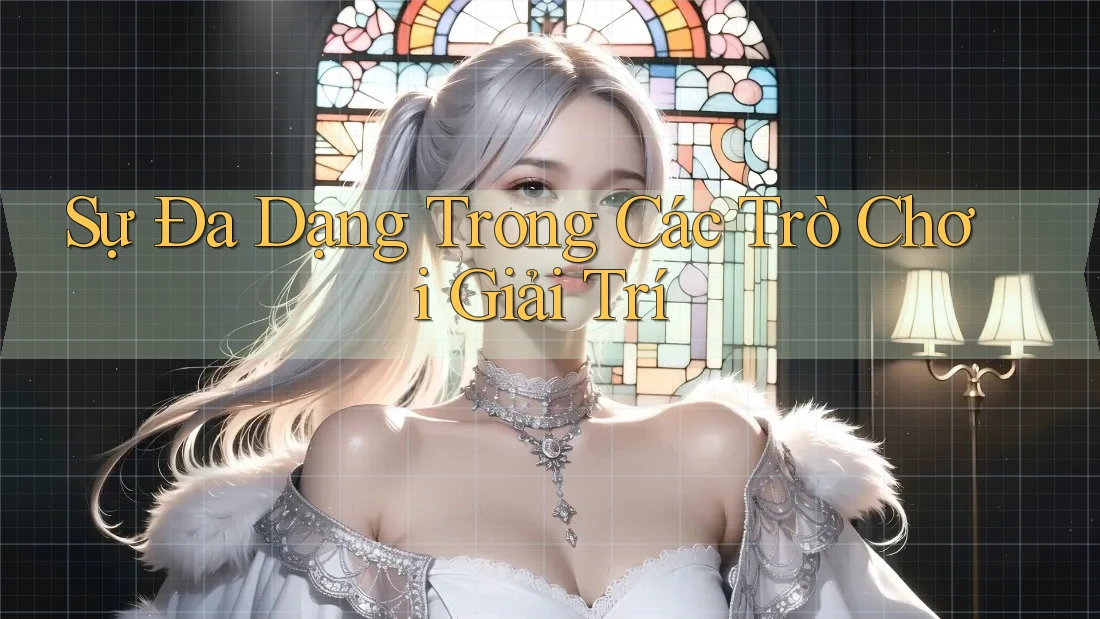 Sự Đa Dạng Trong Các Trò Chơi Giải Trí Sự Đa Dạng Trong Các Trò Chơi Giải Trí