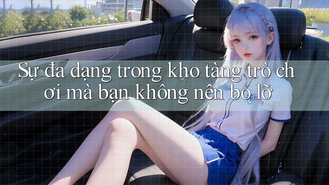 Sự đa dạng trong kho tàng trò chơi mà bạn không nên bỏ lỡ