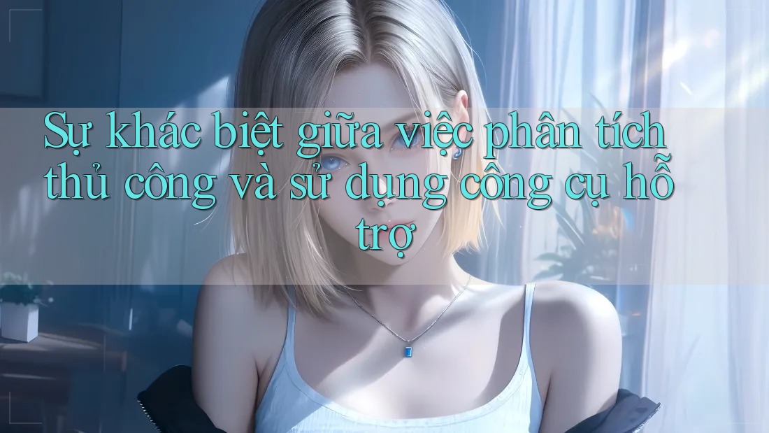 Sự khác biệt giữa việc phân tích thủ công và sử dụng công cụ hỗ trợ Sự khác biệt giữa việc phân tích thủ công và sử dụng công cụ hỗ trợ