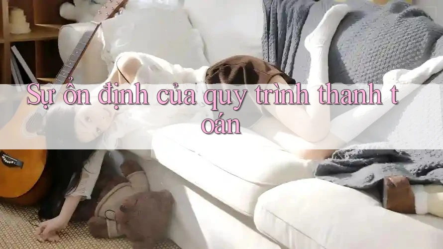 Sự ổn định của quy trình thanh toán Sự ổn định của quy trình thanh toán