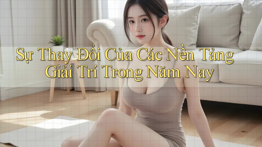 Sự Thay Đổi Của Các Nền Tảng Giải Trí Trong Năm Nay Sự Thay Đổi Của Các Nền Tảng Giải Trí Trong Năm Nay