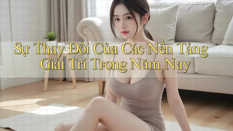 Sự Thay Đổi Của Các Nền Tảng Giải Trí Trong Năm Nay Sự Thay Đổi Của Các Nền Tảng Giải Trí Trong Năm Nay