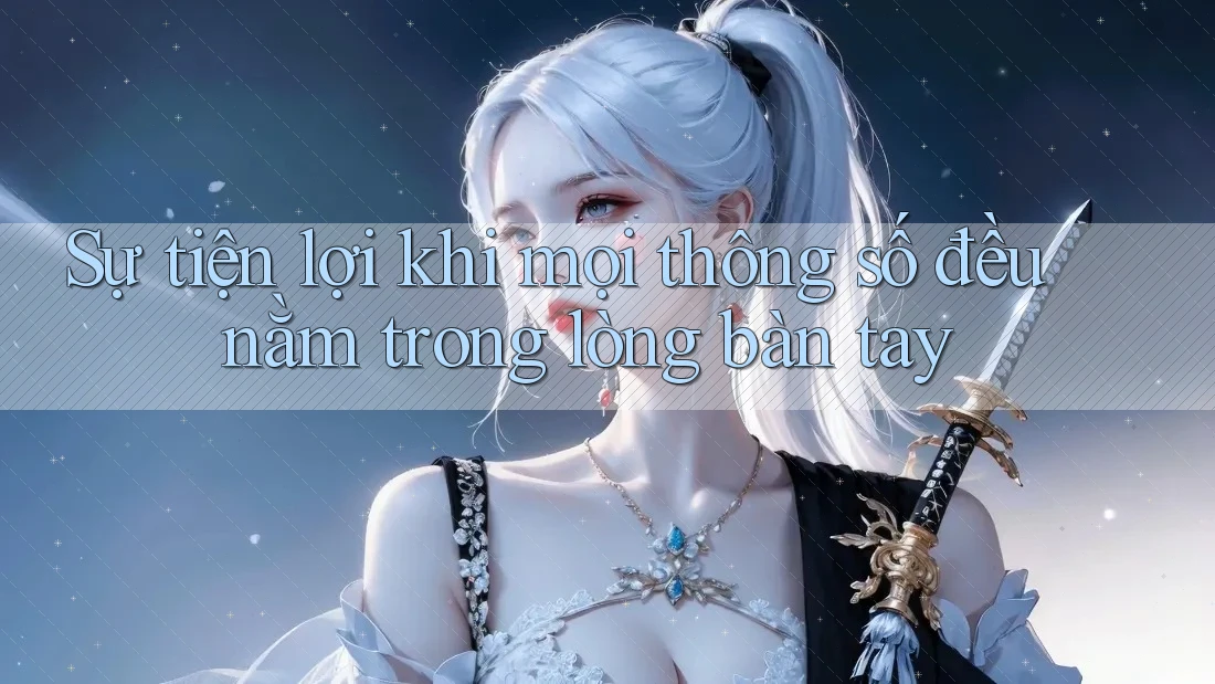 Sự tiện lợi khi mọi thông số đều nằm trong lòng bàn tay Sự tiện lợi khi mọi thông số đều nằm trong lòng bàn tay