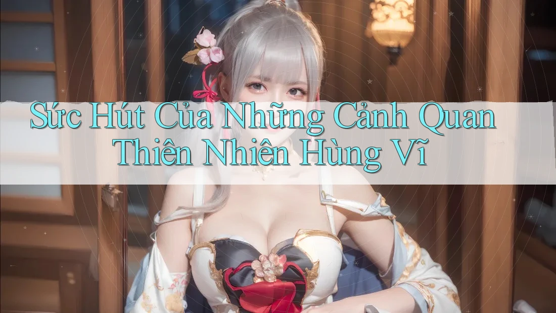 Sức Hút Của Những Cảnh Quan Thiên Nhiên Hùng Vĩ Sức Hút Của Những Cảnh Quan Thiên Nhiên Hùng Vĩ