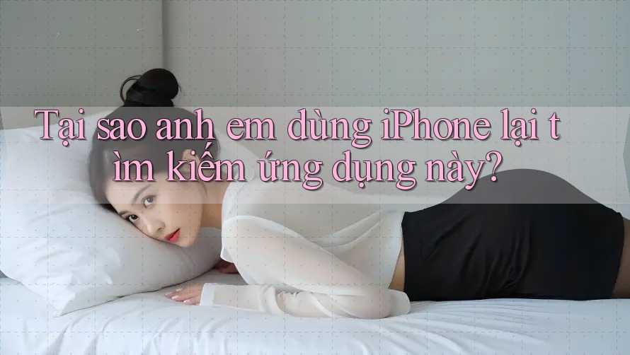 Tại sao anh em dùng iPhone lại tìm kiếm ứng dụng này? Tại sao anh em dùng iPhone lại tìm kiếm ứng dụng này?