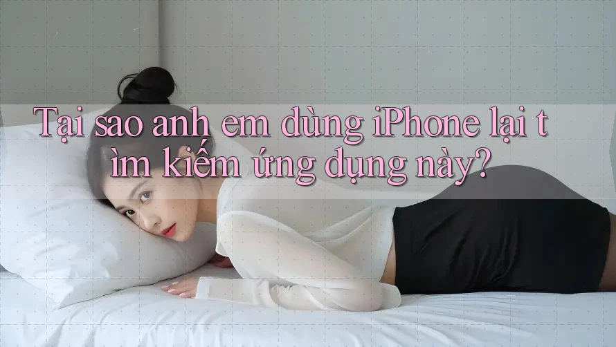 Tại sao anh em dùng iPhone lại tìm kiếm ứng dụng này?