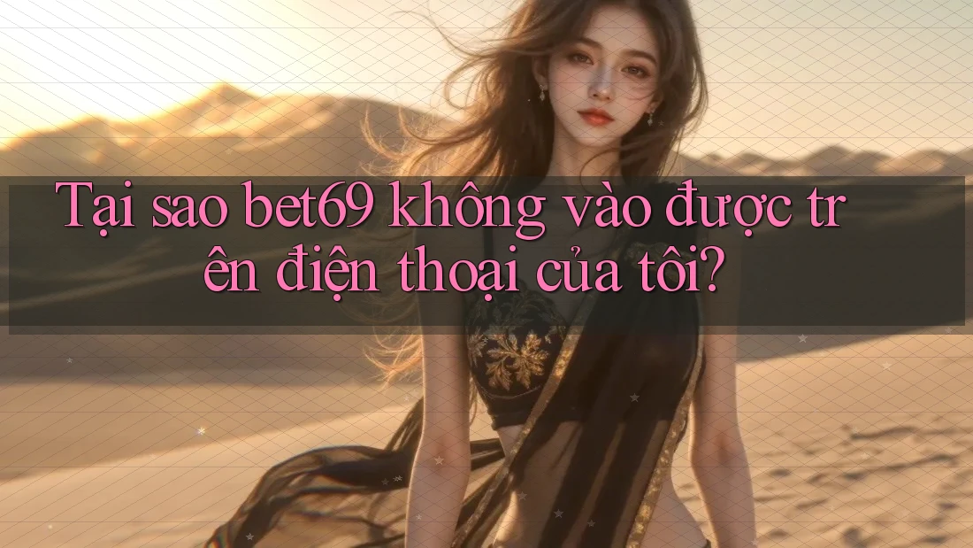 Tại sao bet69 không vào được trên điện thoại của tôi? Tại sao bet69 không vào được trên điện thoại của tôi?