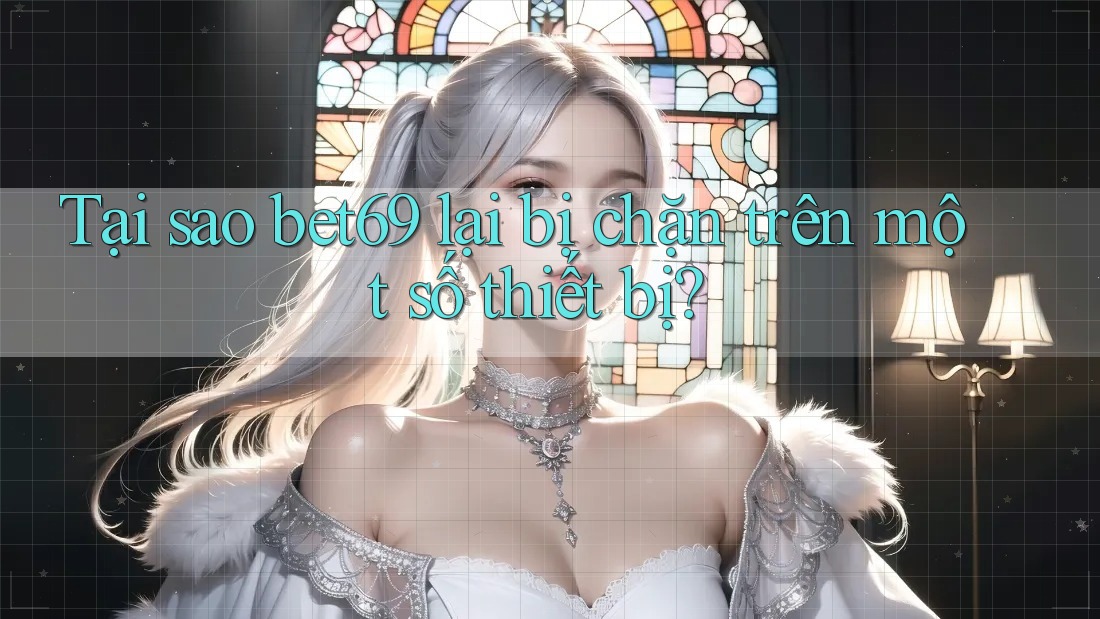 Tại sao bet69 lại bị chặn trên một số thiết bị?