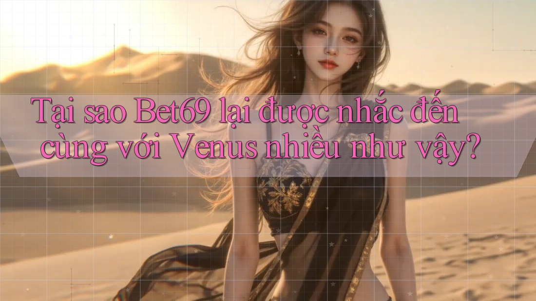Tại sao Bet69 lại được nhắc đến cùng với Venus nhiều như vậy? Tại sao Bet69 lại được nhắc đến cùng với Venus nhiều như vậy?