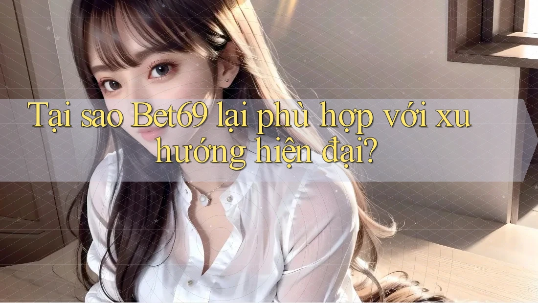 Tại sao Bet69 lại phù hợp với xu hướng hiện đại? Tại sao Bet69 lại phù hợp với xu hướng hiện đại?
