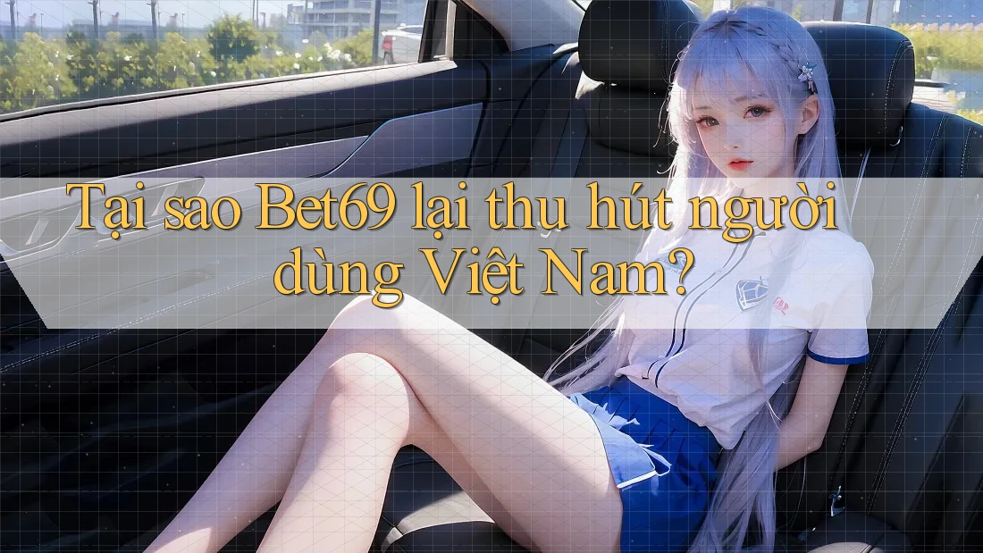 Tại sao Bet69 lại thu hút người dùng Việt Nam?