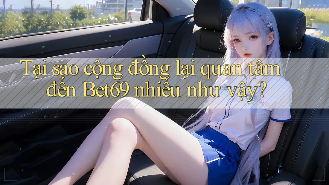 Tại sao cộng đồng lại quan tâm đến Bet69 nhiều như vậy? Tại sao cộng đồng lại quan tâm đến Bet69 nhiều như vậy?