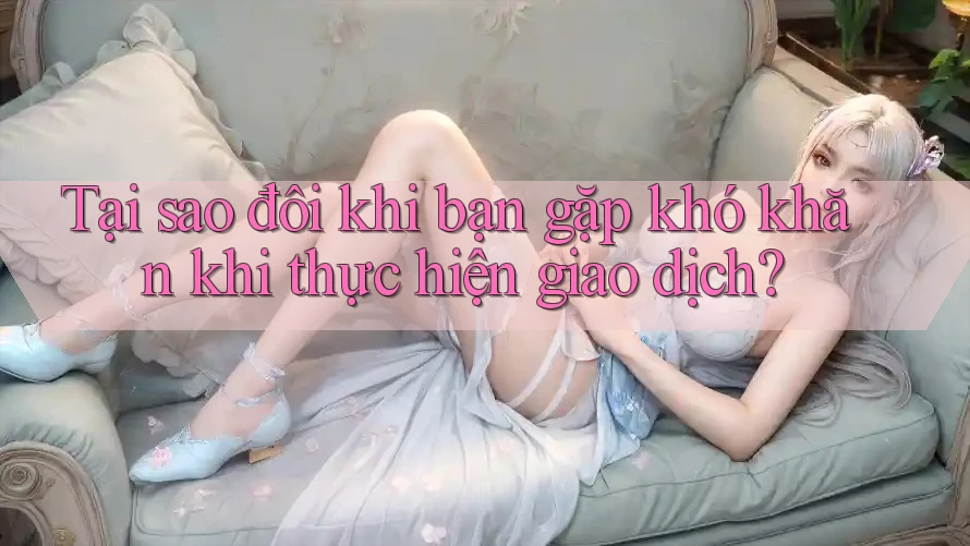 Tại sao đôi khi bạn gặp khó khăn khi thực hiện giao dịch? Tại sao đôi khi bạn gặp khó khăn khi thực hiện giao dịch?