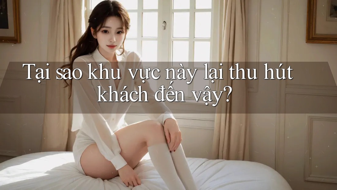 Tại sao khu vực này lại thu hút khách đến vậy?