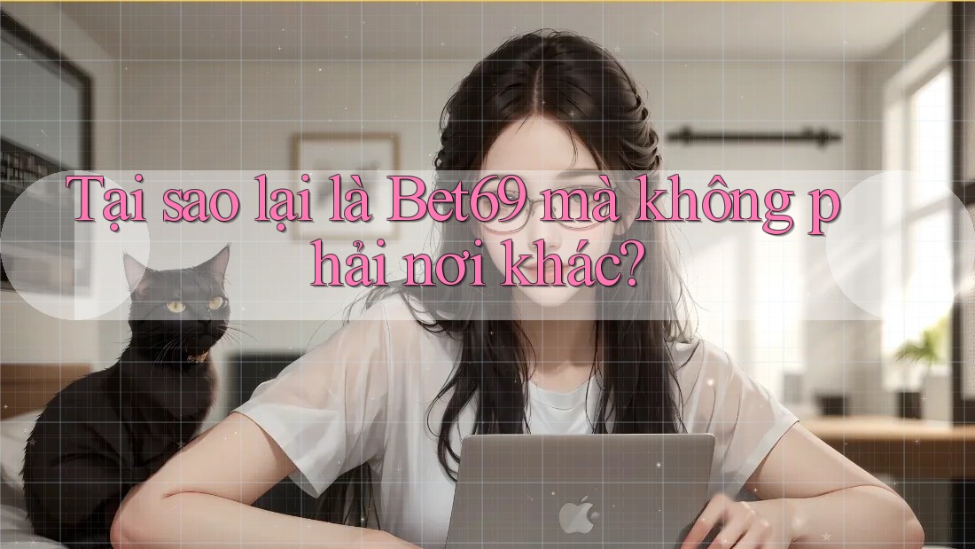 Tại sao lại là Bet69 mà không phải nơi khác? Tại sao lại là Bet69 mà không phải nơi khác?