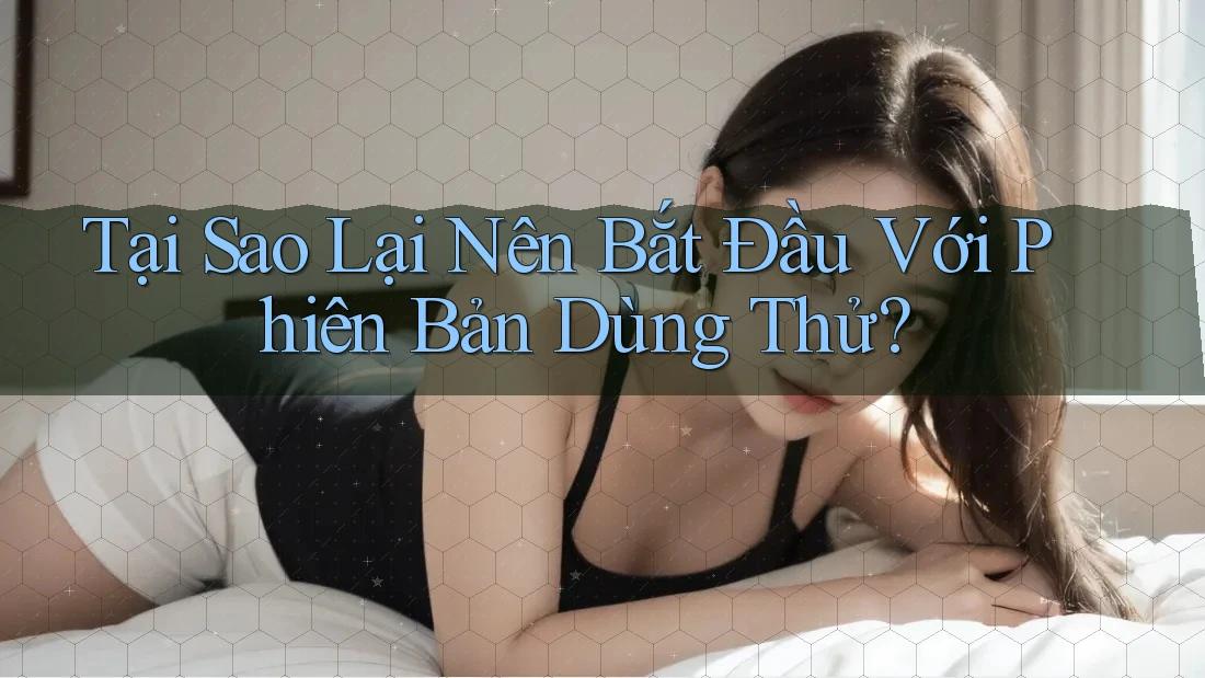 Tại Sao Lại Nên Bắt Đầu Với Phiên Bản Dùng Thử?