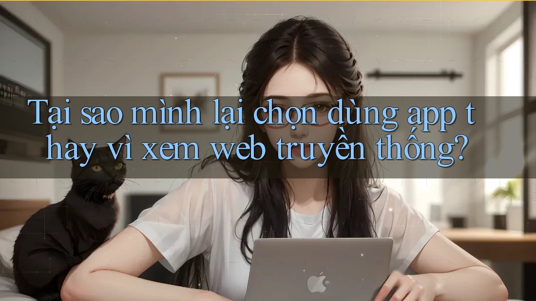 Tại sao mình lại chọn dùng app thay vì xem web truyền thống?