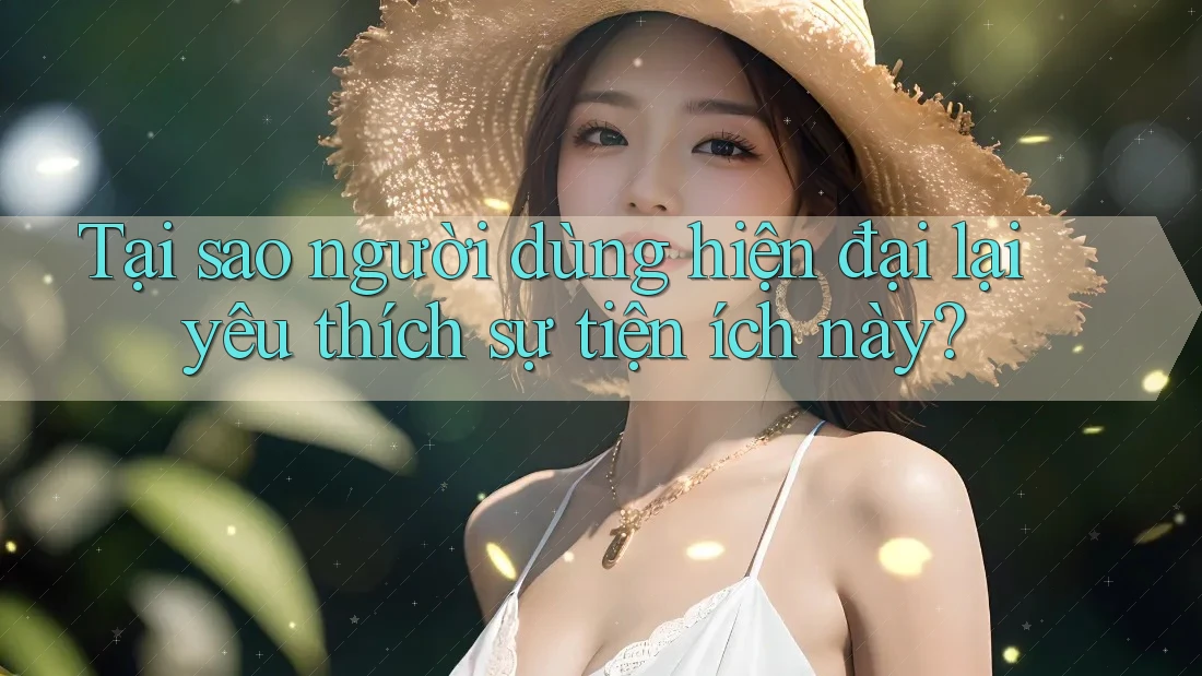 Tại sao người dùng hiện đại lại yêu thích sự tiện ích này? Tại sao người dùng hiện đại lại yêu thích sự tiện ích này?