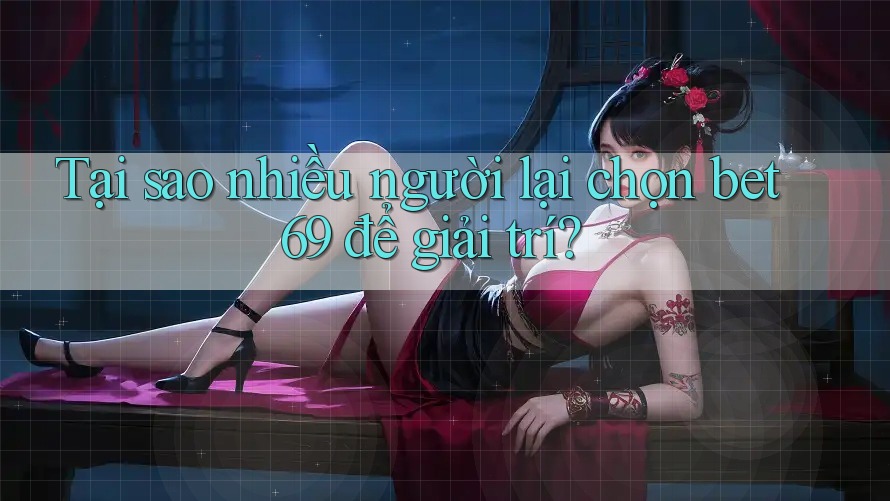 Tại sao nhiều người lại chọn bet69 để giải trí? Tại sao nhiều người lại chọn bet69 để giải trí?