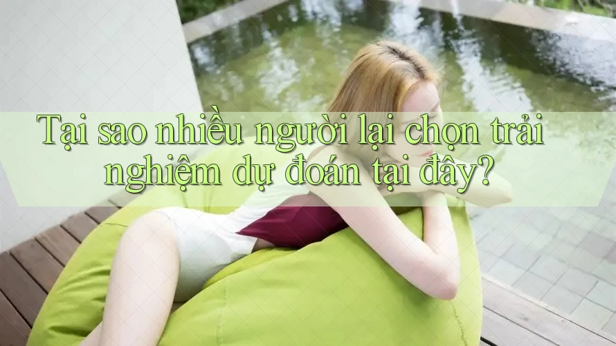 Tại sao nhiều người lại chọn trải nghiệm dự đoán tại đây?