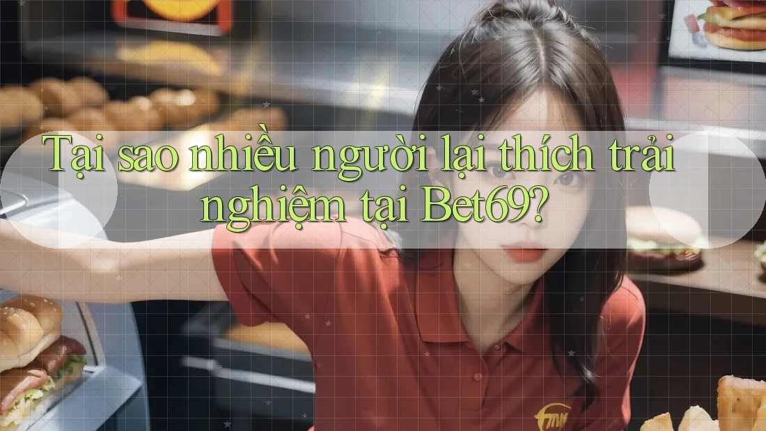 Tại sao nhiều người lại thích trải nghiệm tại Bet69?