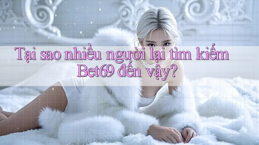 Tại sao nhiều người lại tìm kiếm Bet69 đến vậy? Tại sao nhiều người lại tìm kiếm Bet69 đến vậy?