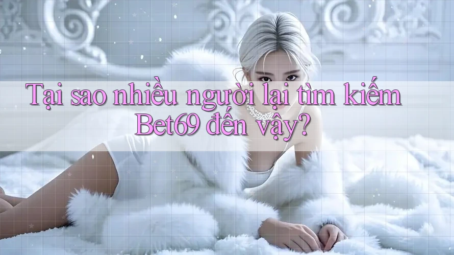 Tại sao nhiều người lại tìm kiếm Bet69 đến vậy?