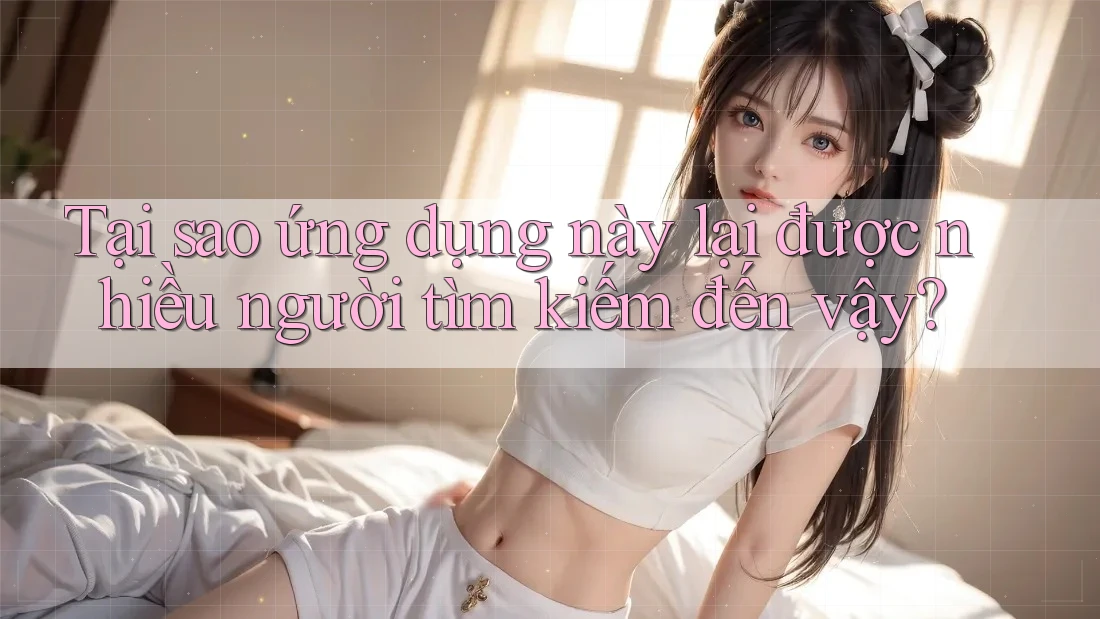 Tại sao ứng dụng này lại được nhiều người tìm kiếm đến vậy?