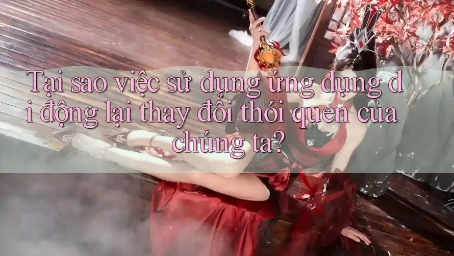 Tại sao việc sử dụng ứng dụng di động lại thay đổi thói quen của chúng ta? Tại sao việc sử dụng ứng dụng di động lại thay đổi thói quen của chúng ta?