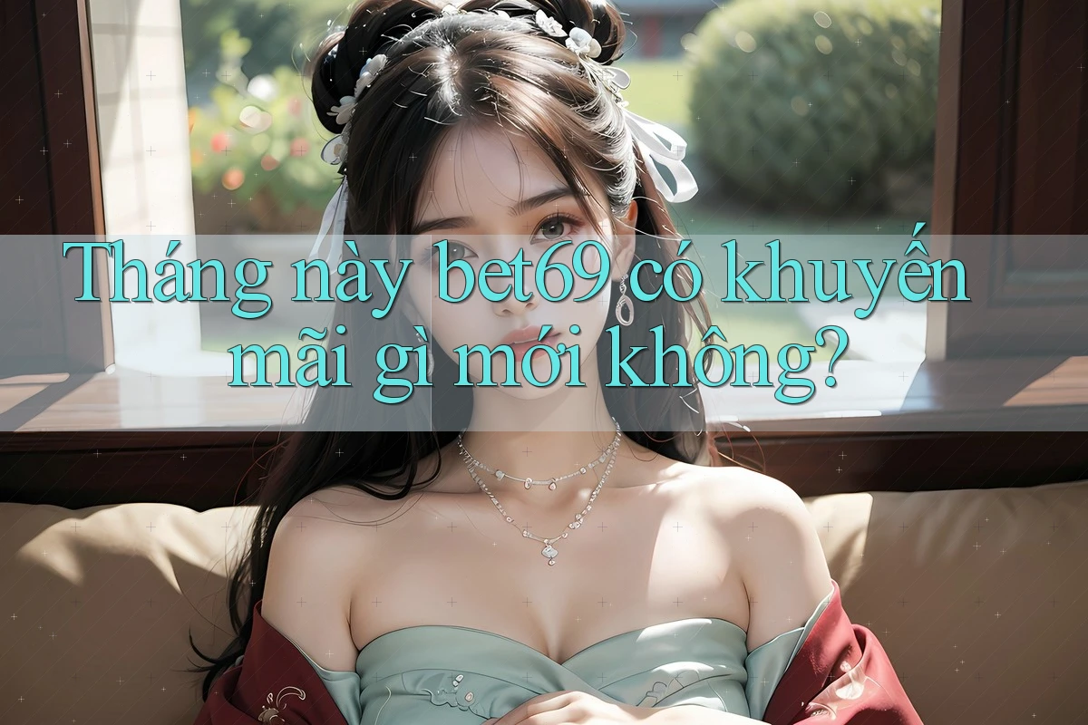 Tháng này bet69 có khuyến mãi gì mới không? Tháng này bet69 có khuyến mãi gì mới không?