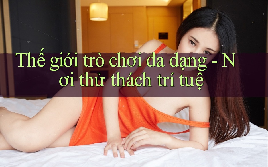 Thế giới trò chơi đa dạng - Nơi thử thách trí tuệ Thế giới trò chơi đa dạng - Nơi thử thách trí tuệ