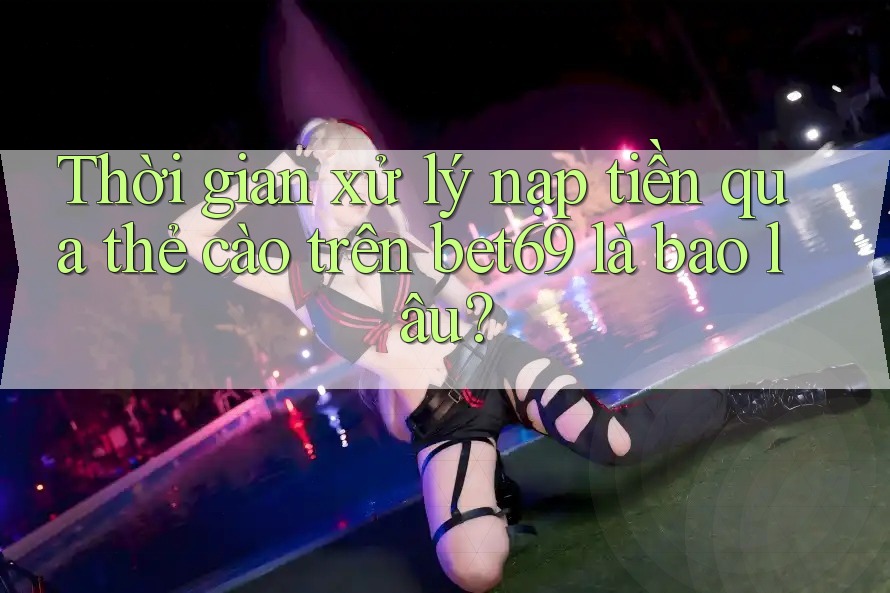 Thời gian xử lý nạp tiền qua thẻ cào trên bet69 là bao lâu? Thời gian xử lý nạp tiền qua thẻ cào trên bet69 là bao lâu?