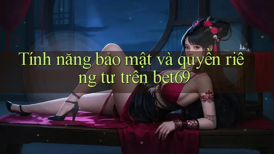 Tính năng bảo mật và quyền riêng tư trên bet69 Tính năng bảo mật và quyền riêng tư trên bet69