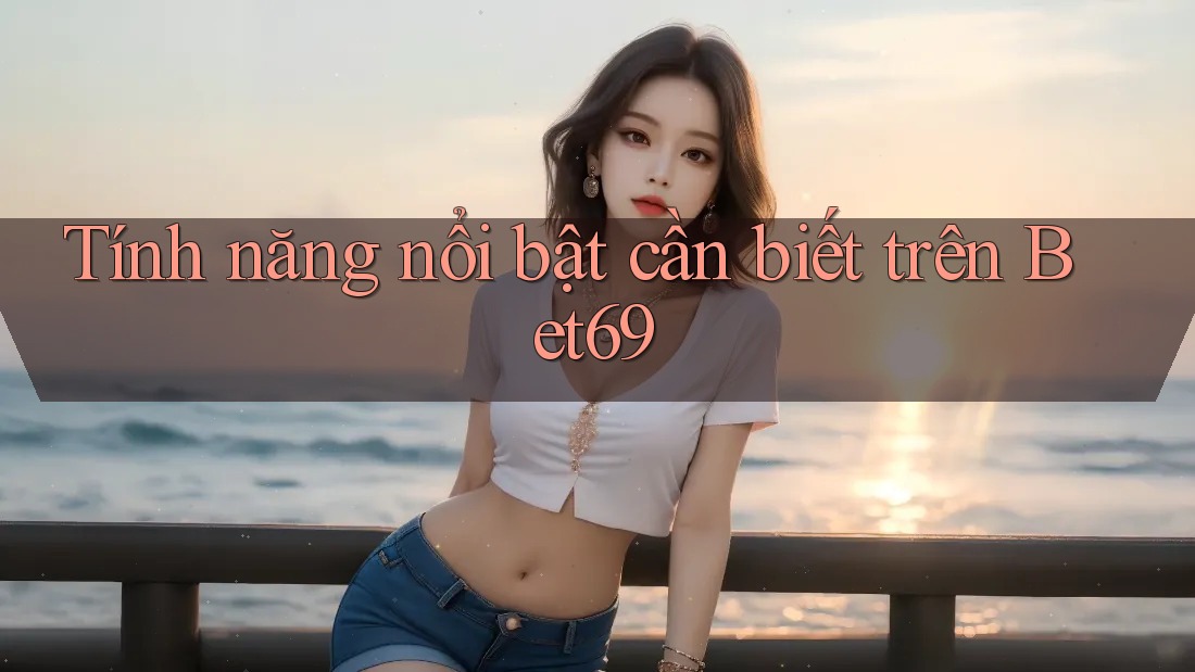 Tính năng nổi bật cần biết trên Bet69
