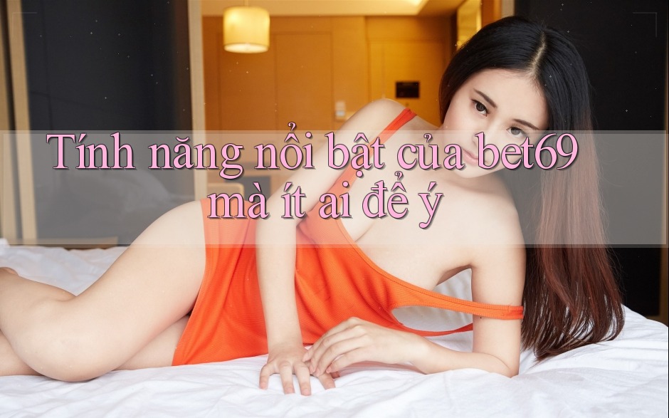 Tính năng nổi bật của bet69 mà ít ai để ý