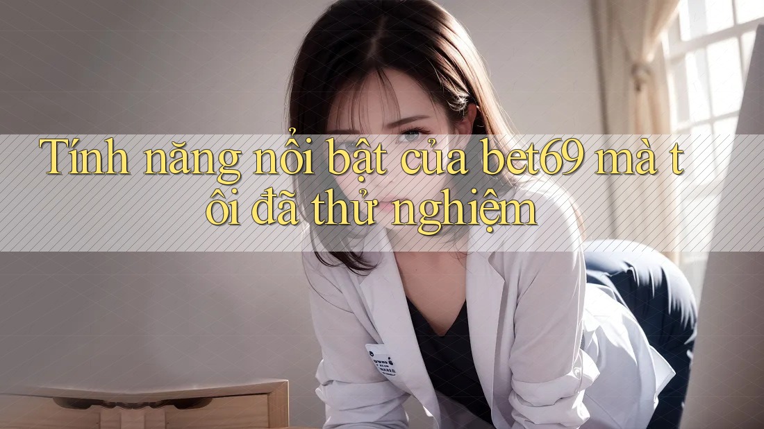 Tính năng nổi bật của bet69 mà tôi đã thử nghiệm Tính năng nổi bật của bet69 mà tôi đã thử nghiệm