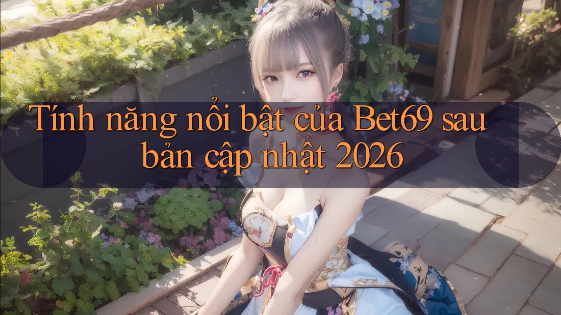 Tính năng nổi bật của Bet69 sau bản cập nhật 2026
