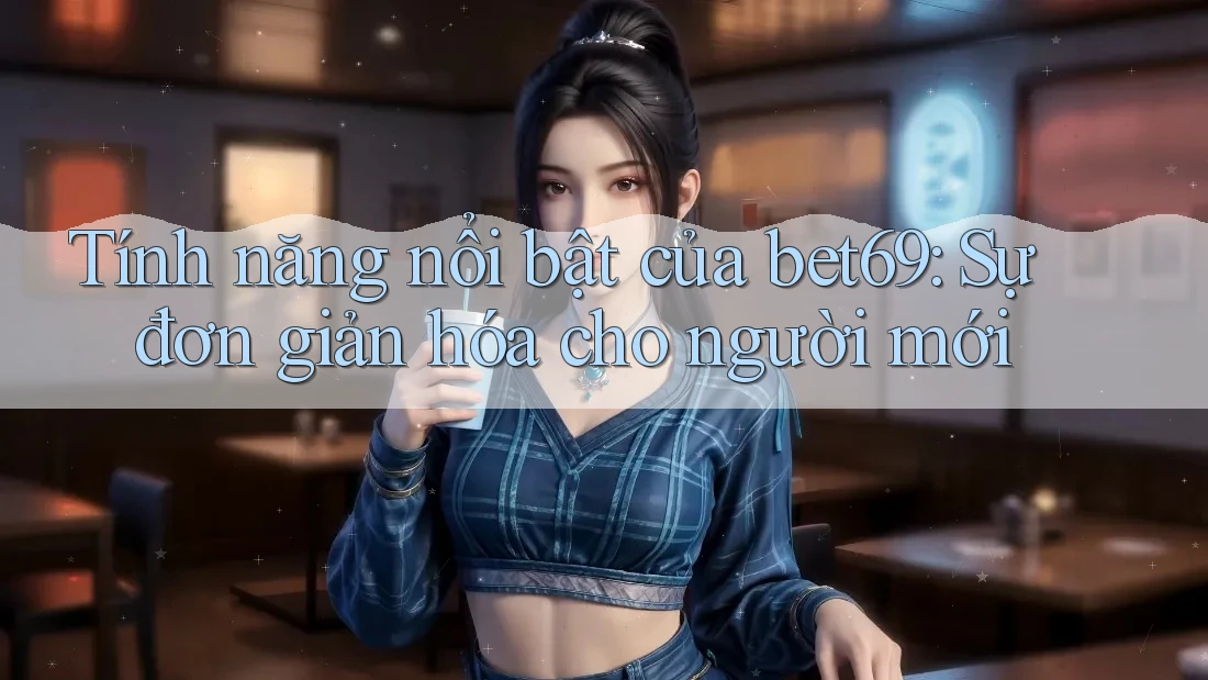 Tính năng nổi bật của bet69: Sự đơn giản hóa cho người mới Tính năng nổi bật của bet69: Sự đơn giản hóa cho người mới