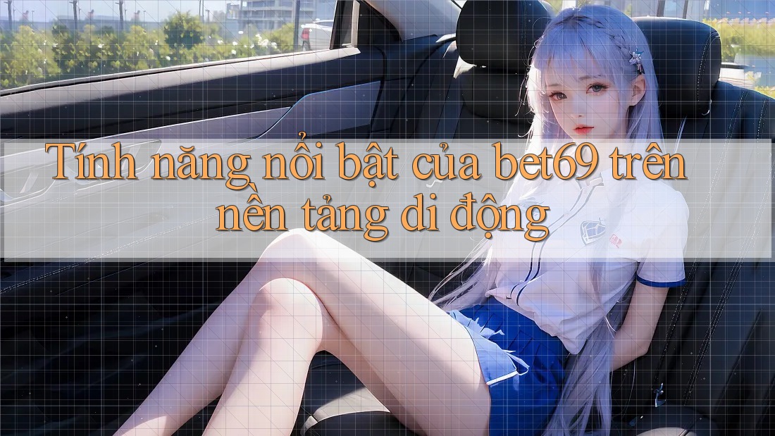 Tính năng nổi bật của bet69 trên nền tảng di động Tính năng nổi bật của bet69 trên nền tảng di động