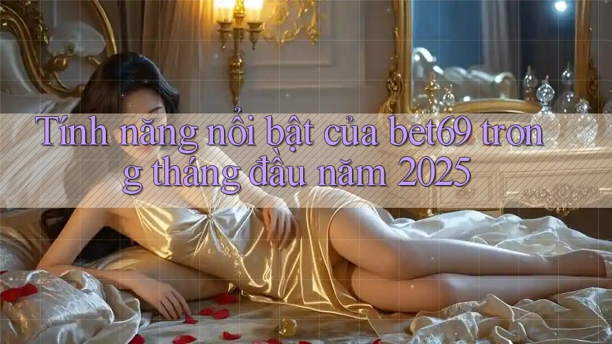 Tính năng nổi bật của bet69 trong tháng đầu năm 2025 Tính năng nổi bật của bet69 trong tháng đầu năm 2025