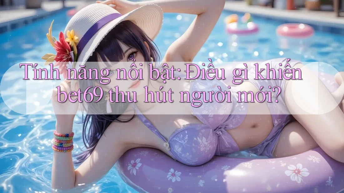 Tính năng nổi bật: Điều gì khiến bet69 thu hút người mới?