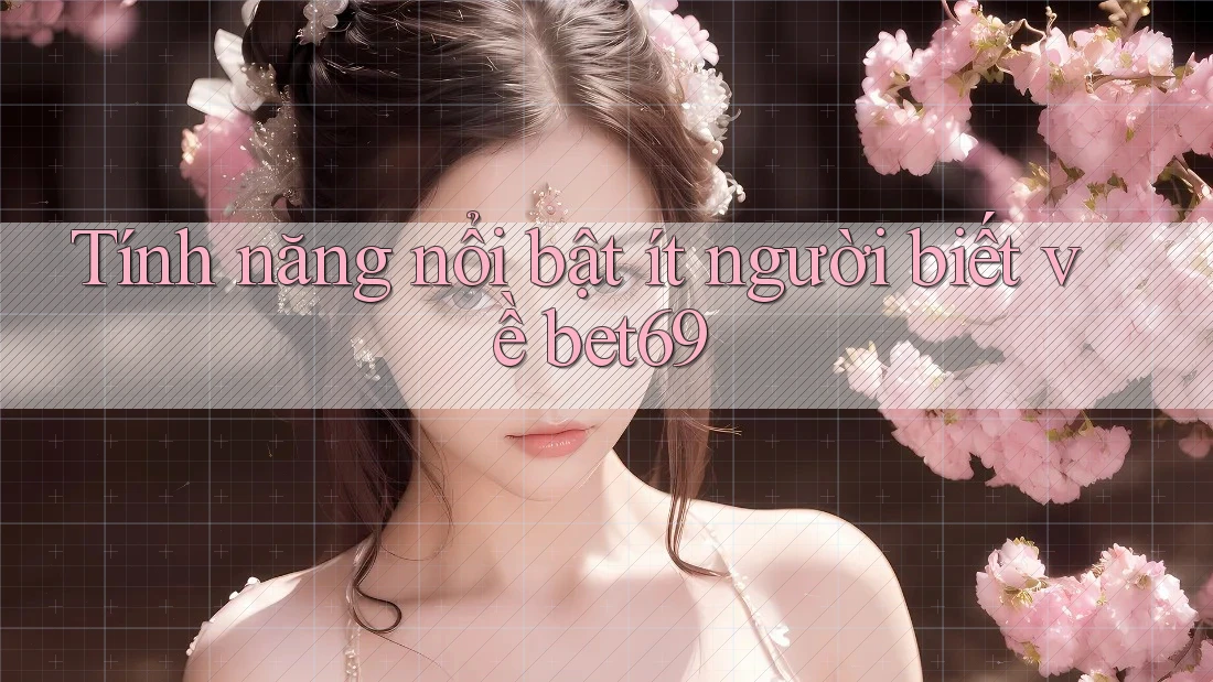Tính năng nổi bật ít người biết về bet69