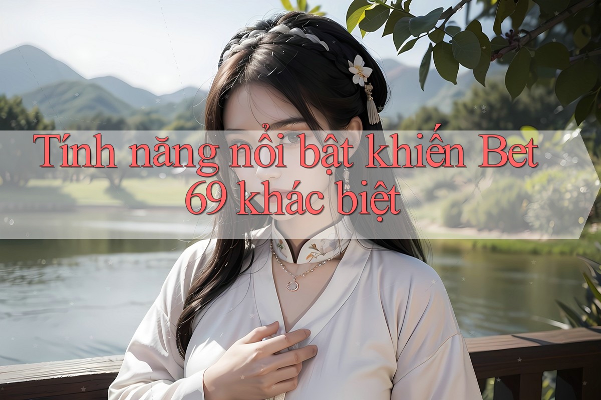 Tính năng nổi bật khiến Bet69 khác biệt