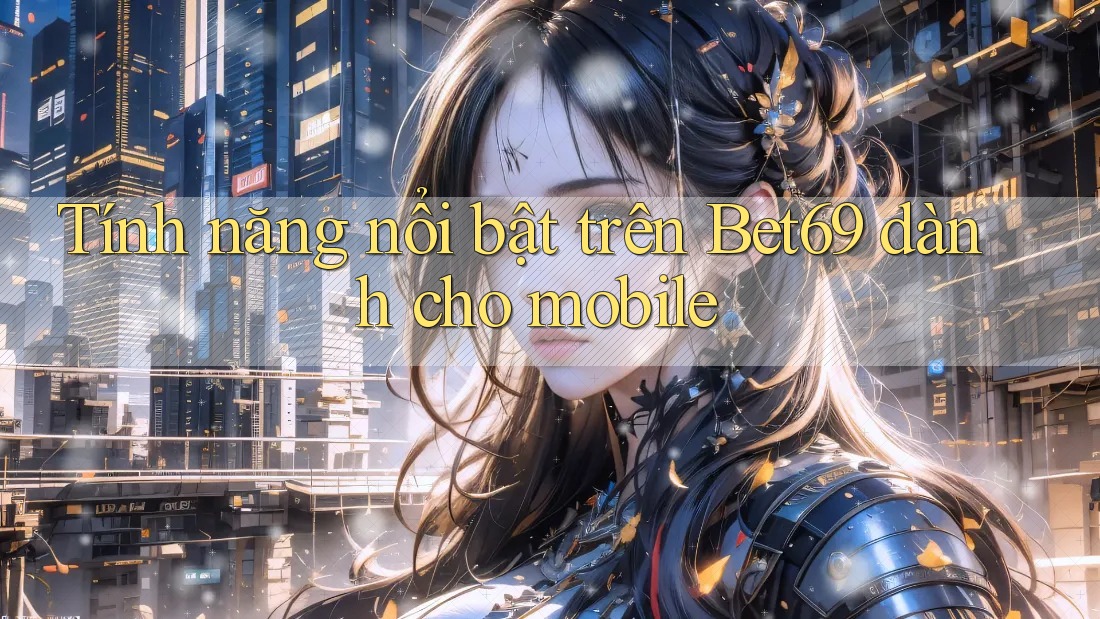 Tính năng nổi bật trên Bet69 dành cho mobile Tính năng nổi bật trên Bet69 dành cho mobile