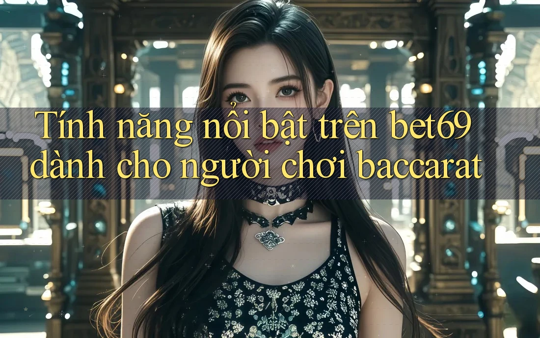 Tính năng nổi bật trên bet69 dành cho người chơi baccarat Tính năng nổi bật trên bet69 dành cho người chơi baccarat