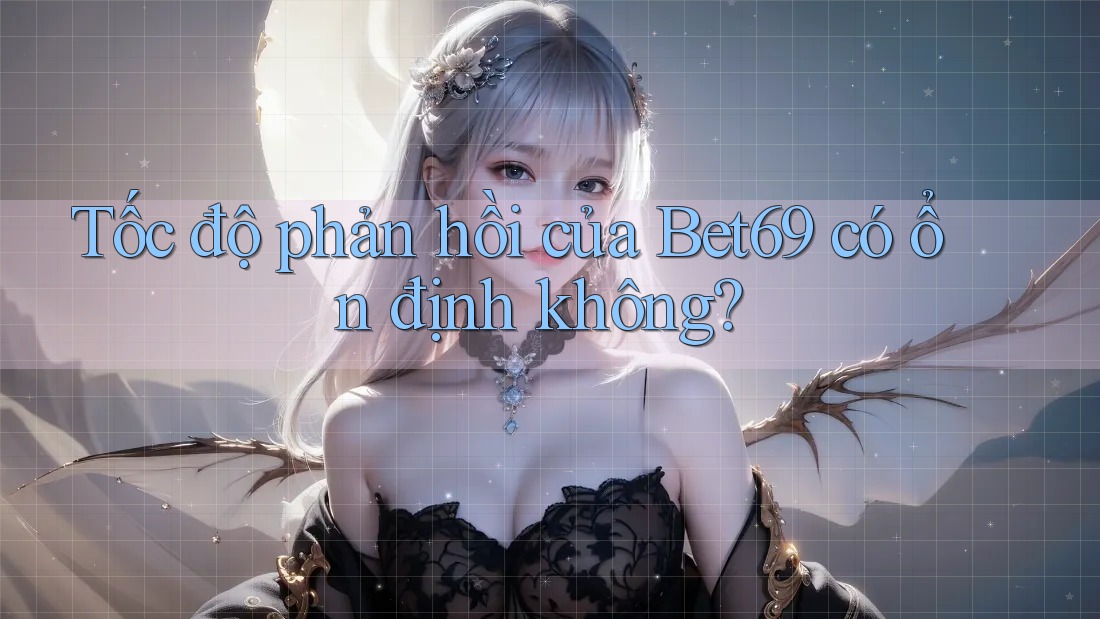 Tốc độ phản hồi của Bet69 có ổn định không? Tốc độ phản hồi của Bet69 có ổn định không?