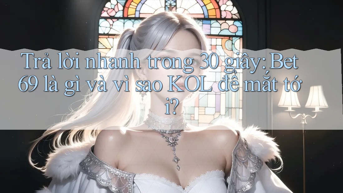 Trả lời nhanh trong 30 giây: Bet69 là gì và vì sao KOL để mắt tới? Trả lời nhanh trong 30 giây: Bet69 là gì và vì sao KOL để mắt tới?