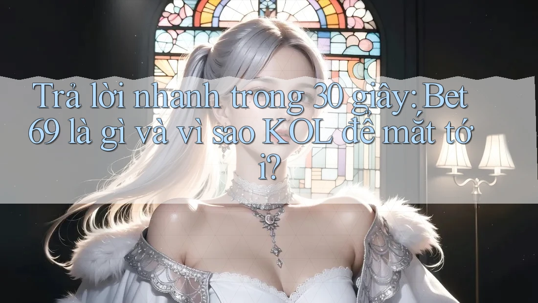 Trả lời nhanh trong 30 giây: Bet69 là gì và vì sao KOL để mắt tới?