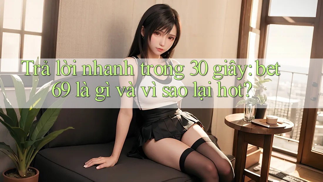 Trả lời nhanh trong 30 giây: bet69 là gì và vì sao lại hot? Trả lời nhanh trong 30 giây: bet69 là gì và vì sao lại hot?